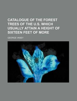 Book cover for Catalogue of the Forest Trees of the U.S. Which Usually Attain a Height of Sixteen Feet of More