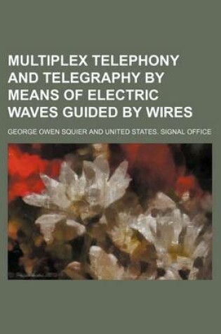 Cover of Multiplex Telephony and Telegraphy by Means of Electric Waves Guided by Wires