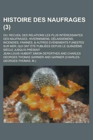Cover of Histoire Des Naufrages; Ou, Recueil Des Relations Les Plus Interessantes Des Naufrages, Hivernemens, Delaissemens, Incendies, Famines, & Autres Evenem