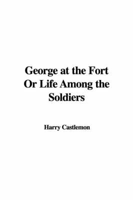 Book cover for George at the Fort or Life Among the Soldiers