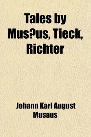 Cover of Tales by Musaeus, Tieck, Richter Volume 1; Musaeus, J. K. A. Dumb Love. Libussa. Melechsala. Tieck, J. L. the Fair-Haired Eckbert. the Trusty Eckart. the Runenberg