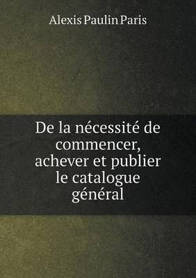 Book cover for De la nécessité de commencer, achever et publier le catalogue général