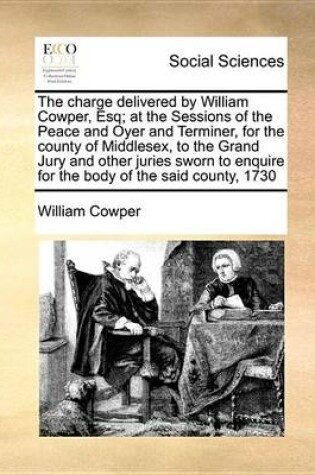 Cover of The Charge Delivered by William Cowper, Esq; At the Sessions of the Peace and Oyer and Terminer, for the County of Middlesex, to the Grand Jury and Other Juries Sworn to Enquire for the Body of the Said County, 1730