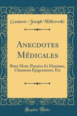 Cover of Anecdotes Médicales: Bons Mots, Pensées Et Maximes, Chansons Épigrammes, Etc (Classic Reprint)