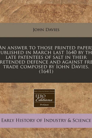 Cover of An Answer to Those Printed Papers Published in March Last 1640 by the Late Patentees of Salt in Their Pretended Defence and Against Free Trade Composed by Iohn Davies. (1641)