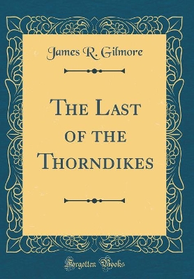 Book cover for The Last of the Thorndikes (Classic Reprint)