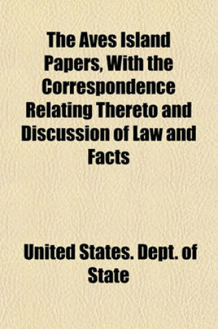 Cover of The Aves Island Papers, with the Correspondence Relating Thereto and Discussion of Law and Facts