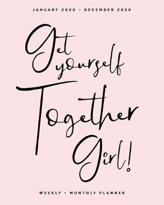 Book cover for Get Yourself Together Girl! - January 2020 - December 2020 - Weekly + Monthly Planner