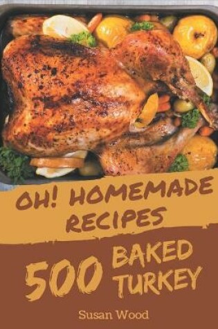 Cover of Oh! 500 Homemade Baked Turkey Recipes