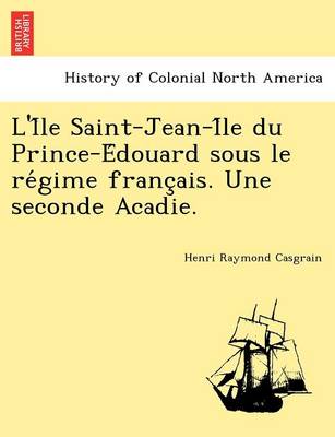 Book cover for L'i Le Saint-Jean-I Le Du Prince-E Douard Sous Le Re Gime Franc Ais. Une Seconde Acadie.