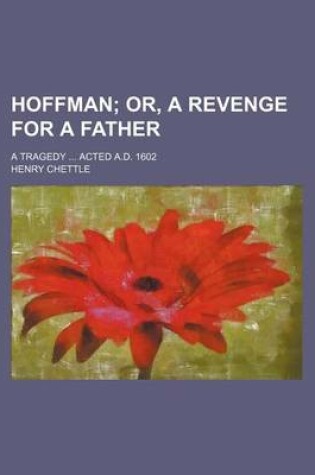 Cover of Hoffman; Or, a Revenge for a Father. a Tragedy Acted A.D. 1602