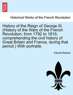 Book cover for History of the Reign of George III. (History of the Wars of the French Revolution, from 1792 to 1815; Comprehending the Civil History of Great Britain and France, During That Period.) with Portraits.