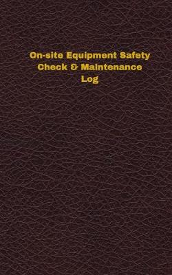 Cover of On-site Equipment Safety Check & Maintenance Log (Logbook, Journal - 96 pages, 5