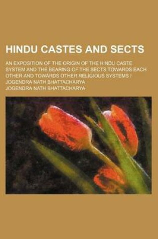 Cover of Hindu Castes and Sects; An Exposition of the Origin of the Hindu Caste System and the Bearing of the Sects Towards Each Other and Towards Other Religious Systems Jogendra Nath Bhattacharya