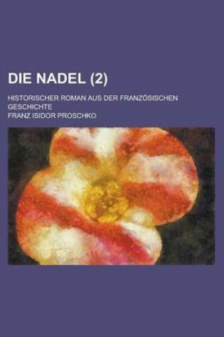 Cover of Die Nadel; Historischer Roman Aus Der Franzosischen Geschichte Volume 2