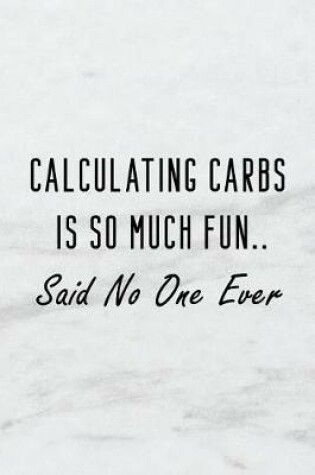 Cover of Calculating Carbs Is So Much Fun..Said No One Ever