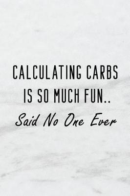 Book cover for Calculating Carbs Is So Much Fun..Said No One Ever