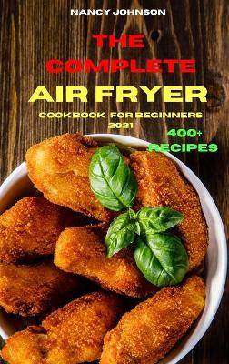 Book cover for The Complete Air Fryer Cookbook for Beginners 2021