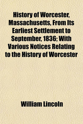 Book cover for History of Worcester, Massachusetts, from Its Earliest Settlement to September, 1836; With Various Notices Relating to the History of Worcester