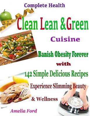 Book cover for Complete Health Clean Lean & Green Cuisine : Banish Obesity Forever with 142 Simple Delicious Recipes Experience Slimming Beauty & Wellness