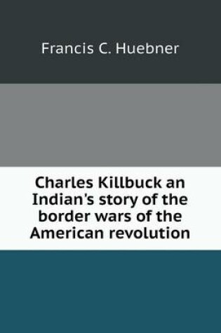 Cover of Charles Killbuck an Indian's story of the border wars of the American revolution