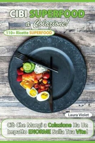 Cover of Cibi Superfood a Colazione - Cio&#768; che mangi ha un impatto enorme sulla tua vita. Il potere della colazione superfood che ti cambia la vita. Oltre 110 Ricette e consigli.