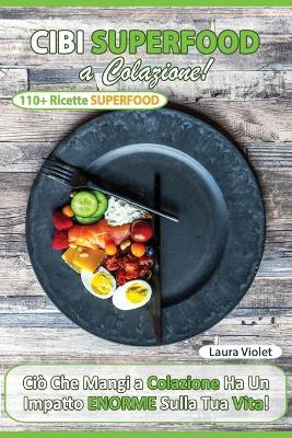 Book cover for Cibi Superfood a Colazione - Cio&#768; che mangi ha un impatto enorme sulla tua vita. Il potere della colazione superfood che ti cambia la vita. Oltre 110 Ricette e consigli.