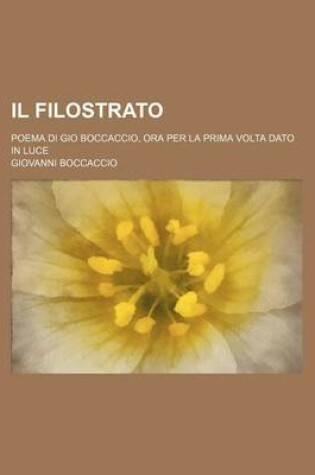 Cover of Il Filostrato; Poema Di Gio Boccaccio, Ora Per La Prima VOLTA Dato in Luce