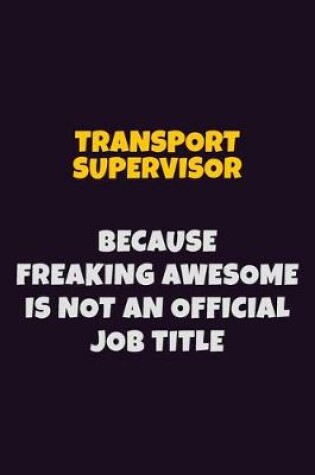 Cover of Transport Supervisor, Because Freaking Awesome Is Not An Official Job Title