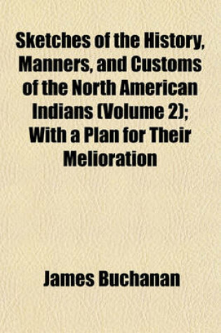 Cover of Sketches of the History, Manners, and Customs of the North American Indians; With a Plan for Their Melioration Volume 2