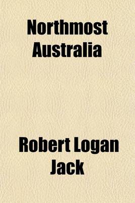 Book cover for Northmost Australia (Volume 1); Three Centuries of Exploration, Discovery, and Adventure in and Around the Cape York Peninsula, Queensland, with a Study of the Narratives of All Explorers by Sea and Land in the Light of Modern Charting, Many Original or H