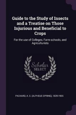 Cover of Guide to the Study of Insects and a Treatise on Those Injurious and Beneficial to Crops