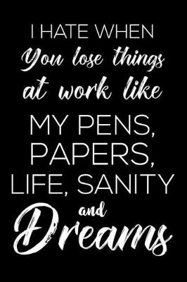 Book cover for I Hate When You Lose Things At Work Like My Pens, Papers, Life, Sanity and Dreams