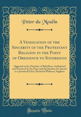 Book cover for A Vindication of the Sincerity of the Protestant Religion in the Point of Obedience to Sovereigns