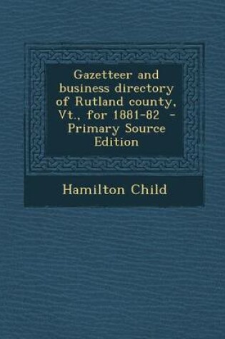 Cover of Gazetteer and Business Directory of Rutland County, VT., for 1881-82 - Primary Source Edition