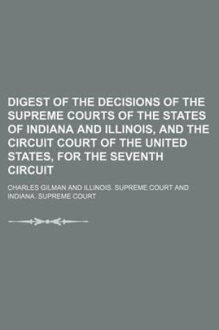 Cover of Digest of the Decisions of the Supreme Courts of the States of Indiana and Illinois, and the Circuit Court of the United States, for the Seventh Circu