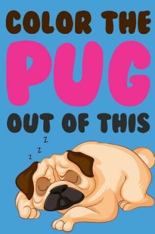 Cover of Color The Pug Out Of This