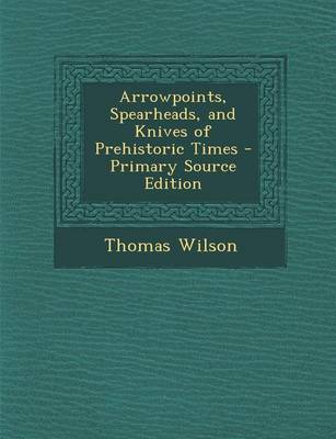 Book cover for Arrowpoints, Spearheads, and Knives of Prehistoric Times - Primary Source Edition