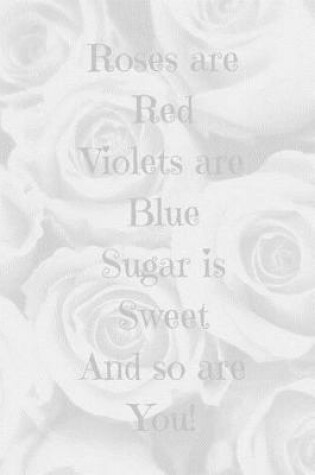 Cover of Roses are Red Violets are Blue Sugar is Sweet And so are You!