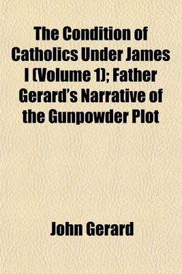 Book cover for The Condition of Catholics Under James I (Volume 1); Father Gerard's Narrative of the Gunpowder Plot