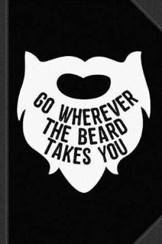 Cover of Go Wherever the Beard Takes You Journal Notebook