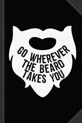 Book cover for Go Wherever the Beard Takes You Journal Notebook