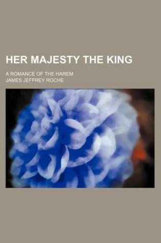 Cover of Her Majesty the King; A Romance of the Harem