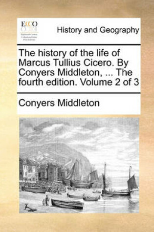 Cover of The History of the Life of Marcus Tullius Cicero. by Conyers Middleton, ... the Fourth Edition. Volume 2 of 3