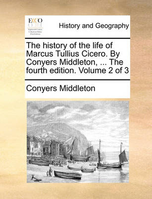 Book cover for The History of the Life of Marcus Tullius Cicero. by Conyers Middleton, ... the Fourth Edition. Volume 2 of 3