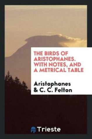 Cover of The Birds of Aristophanes. with Notes, and a Metrical Table