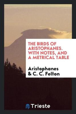 Book cover for The Birds of Aristophanes. with Notes, and a Metrical Table