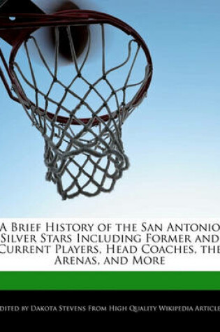 Cover of A Brief History of the San Antonio Silver Stars Including Former and Current Players, Head Coaches, the Arenas, and More