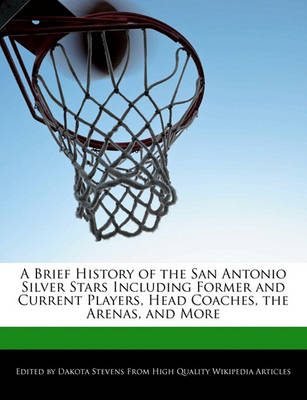 Book cover for A Brief History of the San Antonio Silver Stars Including Former and Current Players, Head Coaches, the Arenas, and More