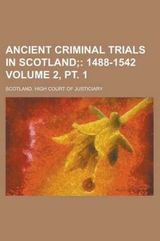 Cover of Ancient Criminal Trials in Scotland (Volume 2, PT. 1); 1488-1542